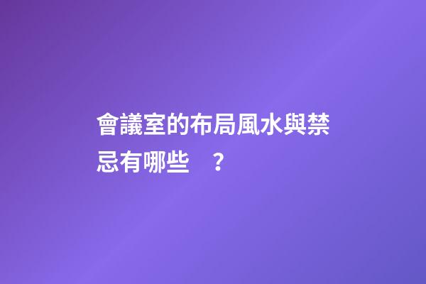會議室的布局風水與禁忌有哪些？
